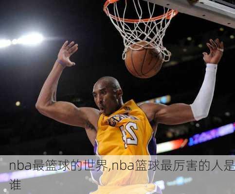 nba最篮球的世界,nba篮球最厉害的人是谁