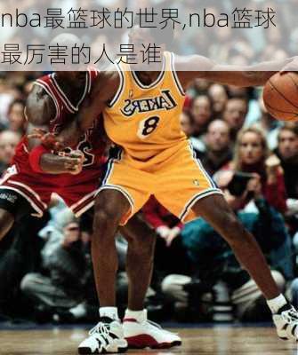 nba最篮球的世界,nba篮球最厉害的人是谁