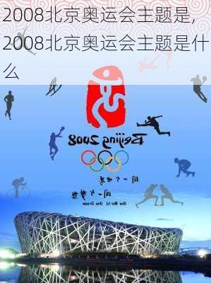 2008北京奥运会主题是,2008北京奥运会主题是什么