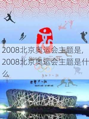 2008北京奥运会主题是,2008北京奥运会主题是什么