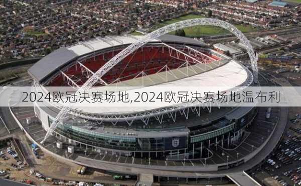 2024欧冠决赛场地,2024欧冠决赛场地温布利