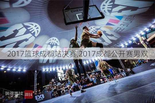 2017篮球成都站决赛,2017成都公开赛男双