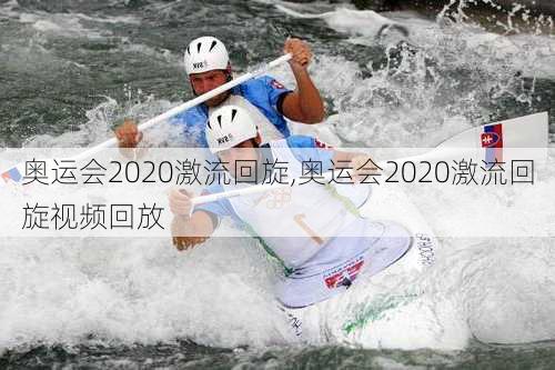 奥运会2020激流回旋,奥运会2020激流回旋视频回放