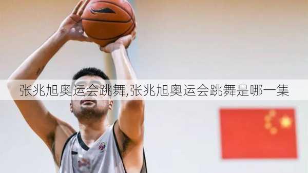 张兆旭奥运会跳舞,张兆旭奥运会跳舞是哪一集