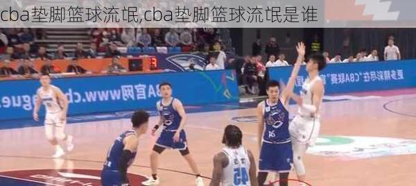 cba垫脚篮球流氓,cba垫脚篮球流氓是谁