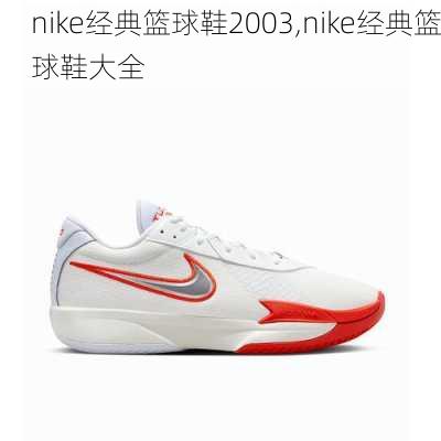 nike经典篮球鞋2003,nike经典篮球鞋大全