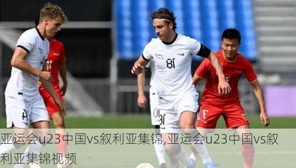 亚运会u23中国vs叙利亚集锦,亚运会u23中国vs叙利亚集锦视频