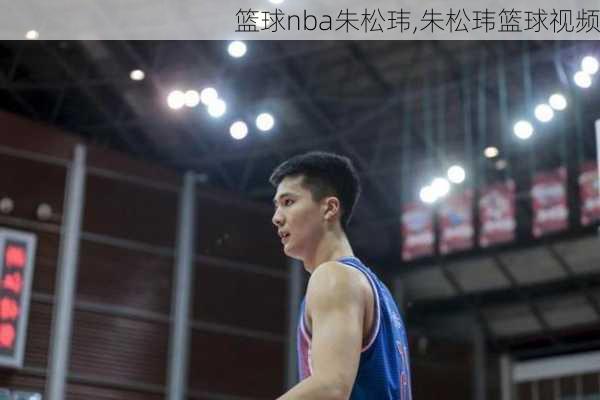 篮球nba朱松玮,朱松玮篮球视频