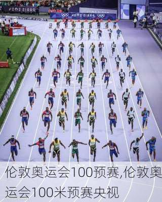 伦敦奥运会100预赛,伦敦奥运会100米预赛央视