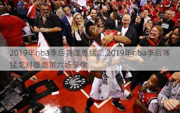 2019年nba季后赛雄鹿猛龙,2019年nba季后赛猛龙对雄鹿第六场录像