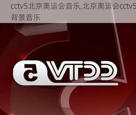 cctv5北京奥运会音乐,北京奥运会cctv5背景音乐