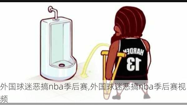 外国球迷恶搞nba季后赛,外国球迷恶搞nba季后赛视频