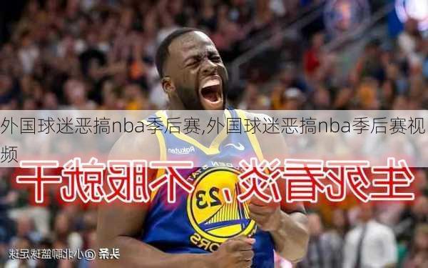 外国球迷恶搞nba季后赛,外国球迷恶搞nba季后赛视频