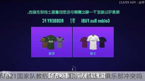 fifa21国家队教练,fifa21国家队教练和俱乐部冲突吗