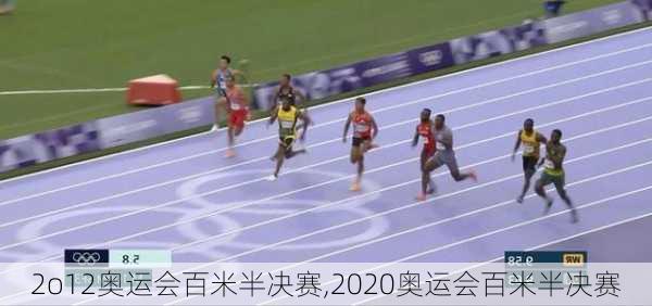 2o12奥运会百米半决赛,2020奥运会百米半决赛