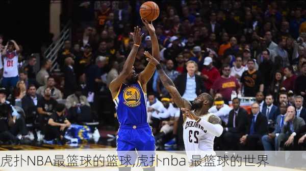 虎扑NBA最篮球的篮球,虎扑nba 最篮球的世界