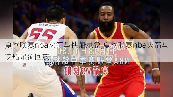 夏季联赛nba火箭与快船录象,夏季联赛nba火箭与快船录象回放