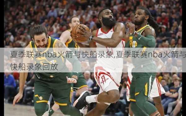 夏季联赛nba火箭与快船录象,夏季联赛nba火箭与快船录象回放