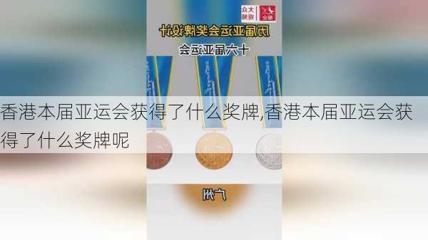 香港本届亚运会获得了什么奖牌,香港本届亚运会获得了什么奖牌呢