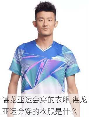 谌龙亚运会穿的衣服,谌龙亚运会穿的衣服是什么