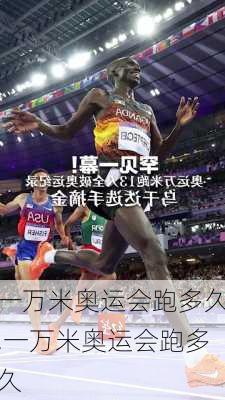 一万米奥运会跑多久,一万米奥运会跑多久