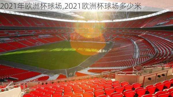 2021年欧洲杯球场,2021欧洲杯球场多少米