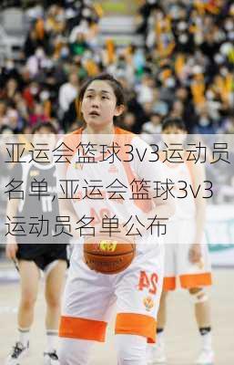 亚运会篮球3v3运动员名单,亚运会篮球3v3运动员名单公布