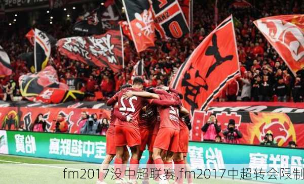 fm2017没中超联赛,fm2017中超转会限制