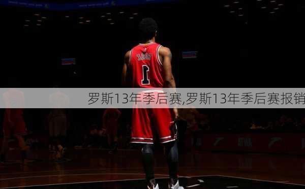 罗斯13年季后赛,罗斯13年季后赛报销