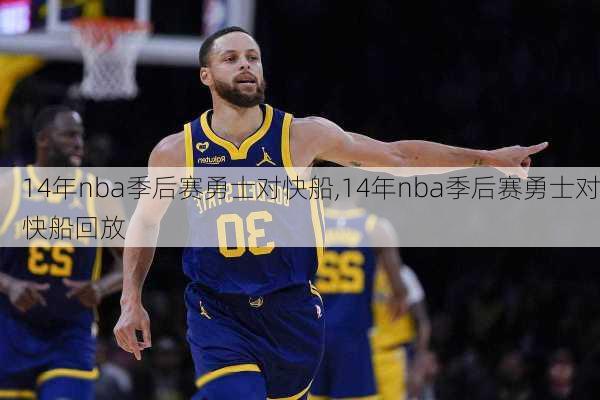 14年nba季后赛勇士对快船,14年nba季后赛勇士对快船回放