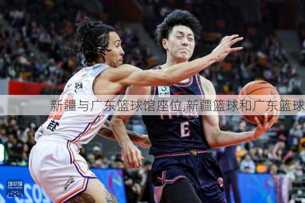 新疆与广东篮球馆座位,新疆篮球和广东篮球