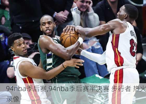 94nba季后赛,94nba季后赛半决赛 步行者 热火录像