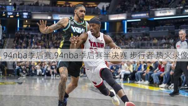 94nba季后赛,94nba季后赛半决赛 步行者 热火录像