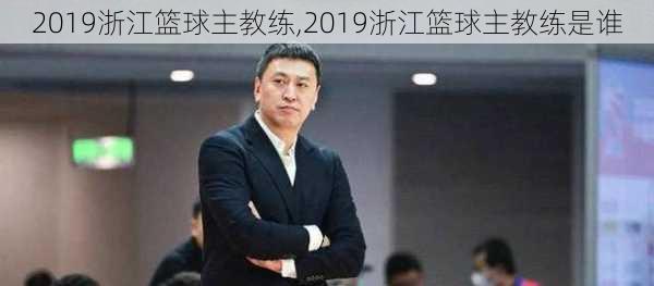 2019浙江篮球主教练,2019浙江篮球主教练是谁