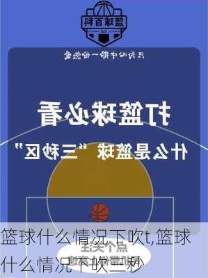 篮球什么情况下吹t,篮球什么情况下吹三秒