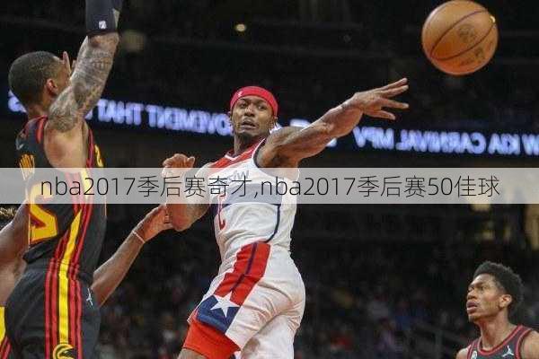 nba2017季后赛奇才,nba2017季后赛50佳球