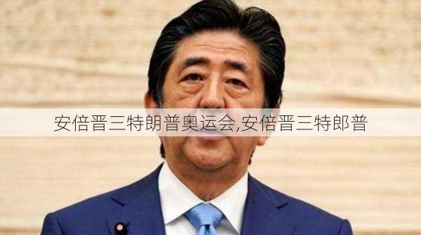 安倍晋三特朗普奥运会,安倍晋三特郎普