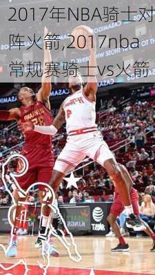 2017年NBA骑士对阵火箭,2017nba常规赛骑士vs火箭