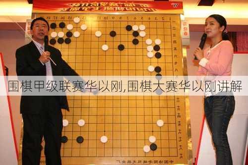 围棋甲级联赛华以刚,围棋大赛华以刚讲解