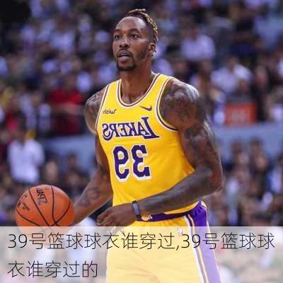 39号篮球球衣谁穿过,39号篮球球衣谁穿过的