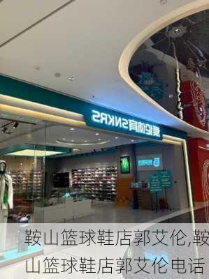 鞍山篮球鞋店郭艾伦,鞍山篮球鞋店郭艾伦电话