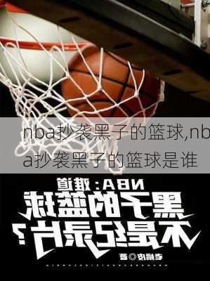 nba抄袭黑子的篮球,nba抄袭黑子的篮球是谁