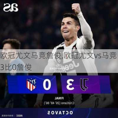 欧冠尤文马竞詹俊,欧冠尤文vs马竞3比0詹俊