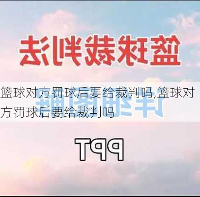 篮球对方罚球后要给裁判吗,篮球对方罚球后要给裁判吗