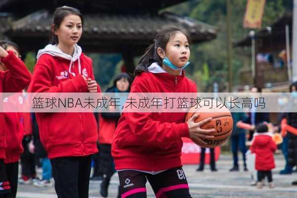 篮球NBA未成年,未成年打篮球可以长高吗