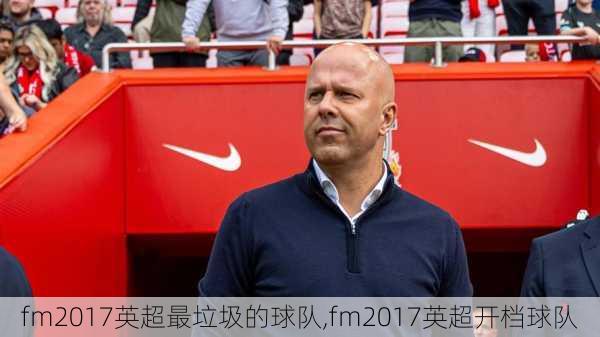 fm2017英超最垃圾的球队,fm2017英超开档球队