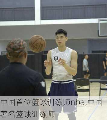 中国首位篮球训练师nba,中国著名篮球训练师