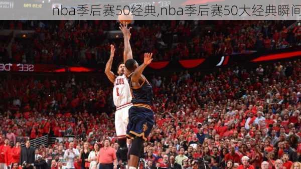 nba季后赛50经典,nba季后赛50大经典瞬间