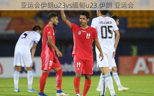 亚运会伊朗u23vs缅甸u23,伊朗 亚运会