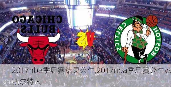 2017nba季后赛结果公牛,2017nba季后赛公牛vs凯尔特人